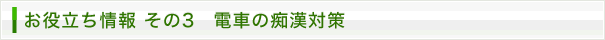 お役立ち情報その3　電車の痴漢対策