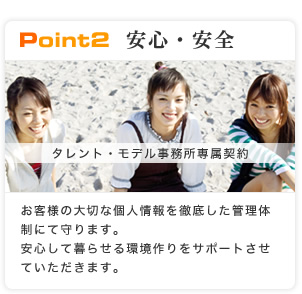 point2安心・安全　タレント・モデル事務所専属契約　お客様の大切な個人情報を徹底した管理体制にて守ります。